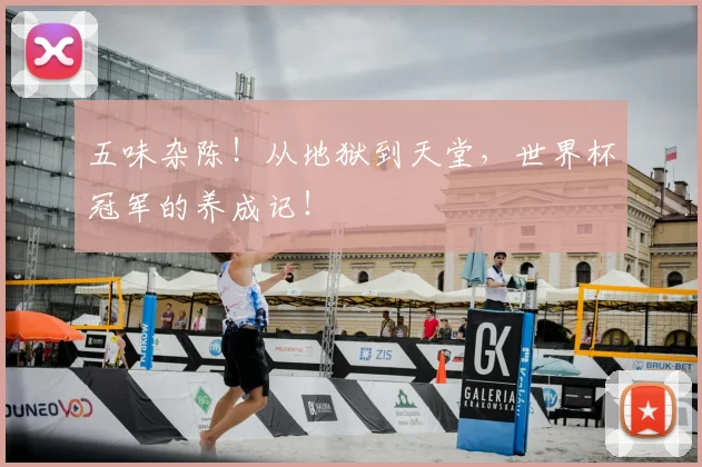 五味杂陈!从地狱到天堂,世界杯冠军的养成记!