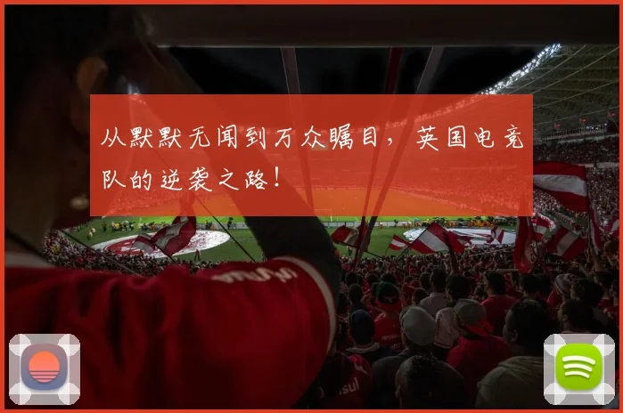 从默默无闻到万众瞩目,英国电竞队的逆袭之路!