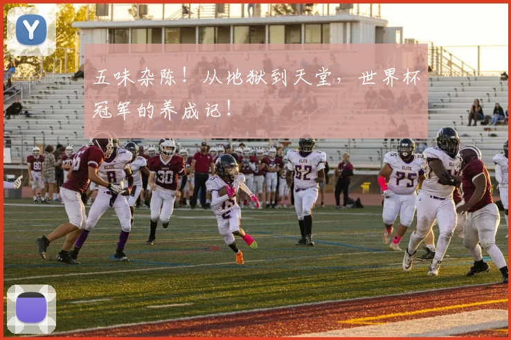 五味杂陈!从地狱到天堂,世界杯冠军的养成记!