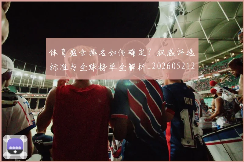 体育盛会排名如何确定?权威评选标准与全球榜单全解析_20260521201129